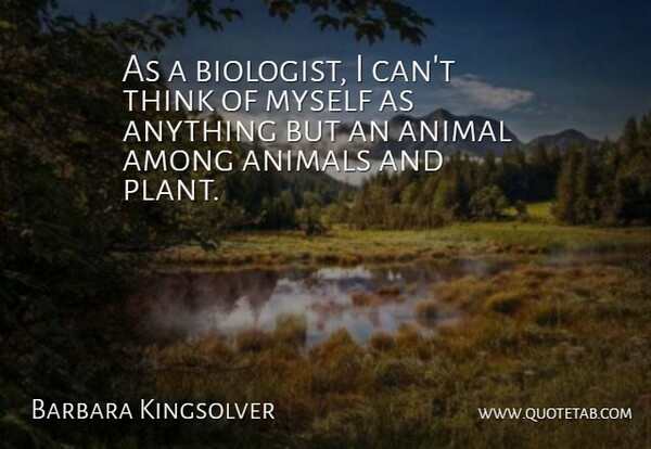 Barbara Kingsolver Quote About Thinking, Animal, Plant: As A Biologist I Cant...