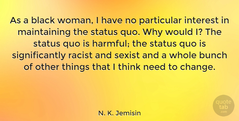 N. K. Jemisin Quote About Bunch, Change, Interest, Particular, Quo: As A Black Woman I...