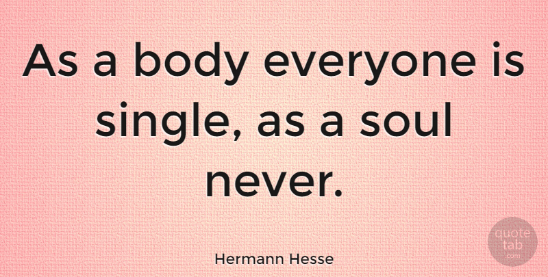 Hermann Hesse Quote About Being Single, Soul, Body: As A Body Everyone Is...