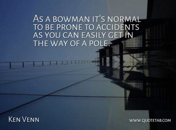 Ken Venn Quote About Accidents, Easily, Normal, Prone: As A Bowman Its Normal...