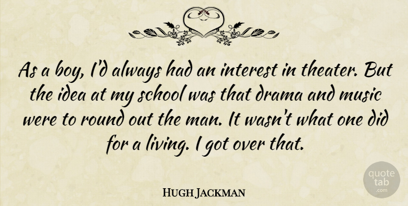 Hugh Jackman Quote About Drama, School, Men: As A Boy Id Always...