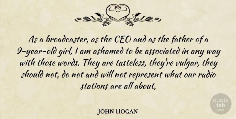 John Hogan Quote About Ashamed, Associated, Ceo, Father, Radio: As A Broadcaster As The...
