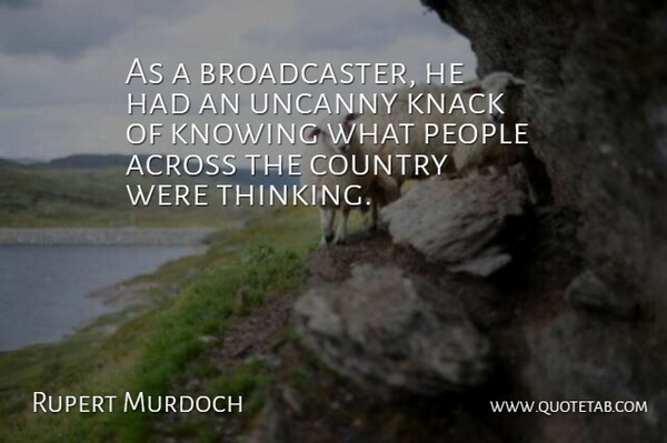 Rupert Murdoch Quote About Across, Country, Knack, Knowing, People: As A Broadcaster He Had...