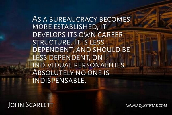 John Scarlett Quote About Absolutely, Becomes, Develops: As A Bureaucracy Becomes More...