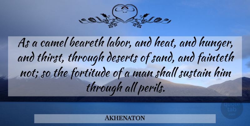 Akhenaton Quote About Men, Hunger And Thirst, Camels: As A Camel Beareth Labor...