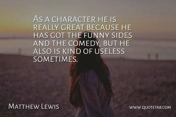 Matthew Lewis Quote About Character, Funny, Great, Sides, Useless: As A Character He Is...