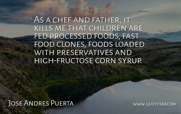 Jose Andres Puerta Quote About Children, Corn, Fast, Fed, Food: As A Chef And Father...