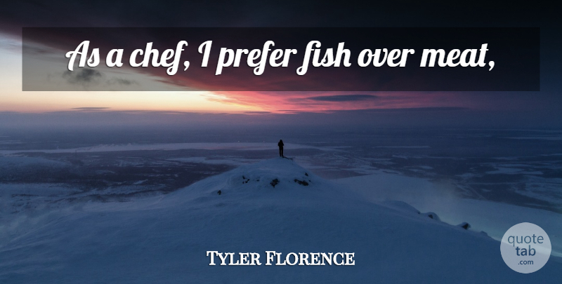 Tyler Florence Quote About Fish, Prefer: As A Chef I Prefer...