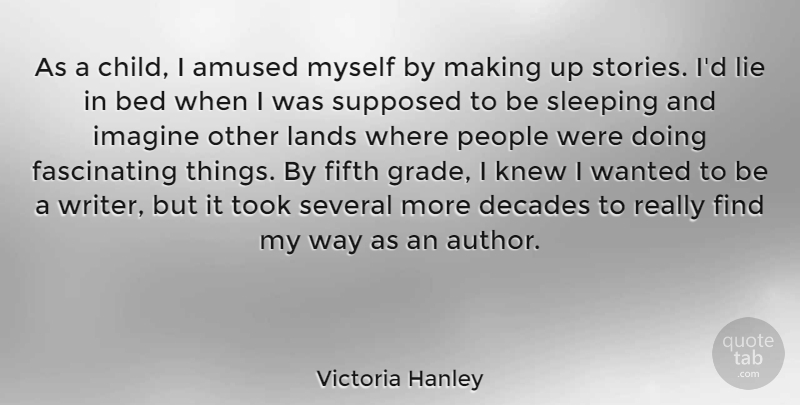Victoria Hanley Quote About Amused, Bed, Decades, Fifth, Imagine: As A Child I Amused...
