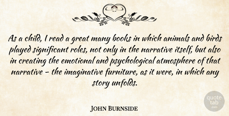 John Burnside Quote About Atmosphere, Birds, Books, Creating, Emotional: As A Child I Read...