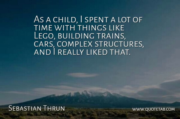 Sebastian Thrun Quote About Building, Complex, Liked, Spent, Time: As A Child I Spent...