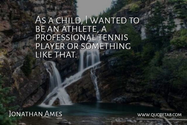 Jonathan Ames Quote About Children, Athlete, Player: As A Child I Wanted...