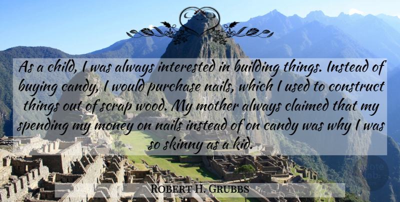 Robert H. Grubbs Quote About Building, Buying, Candy, Claimed, Construct: As A Child I Was...