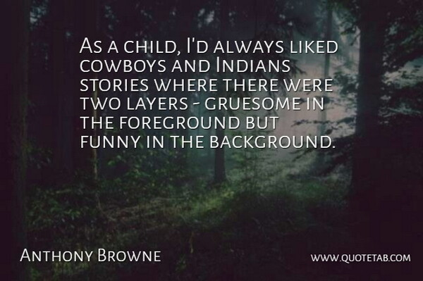 Anthony Browne Quote About Cowboys, Foreground, Funny, Gruesome, Indians: As A Child Id Always...