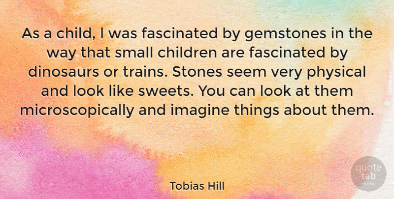 Tobias Hill Quote About Children, Dinosaurs, Fascinated, Physical, Seem: As A Child L Was...