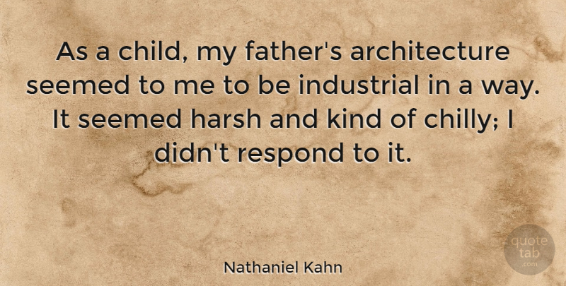 Nathaniel Kahn Quote About Architecture, Harsh, Respond, Seemed: As A Child My Fathers...
