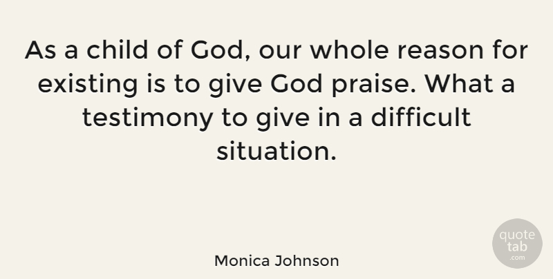 Monica Johnson Quote About Existing, God, Reason, Testimony: As A Child Of God...