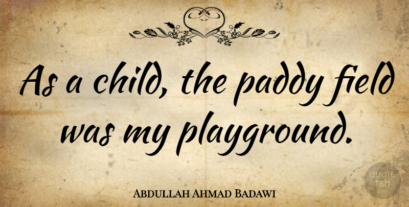 Abdullah Ahmad Badawi Quote About Children, Paddy, Fields: As A Child The Paddy...