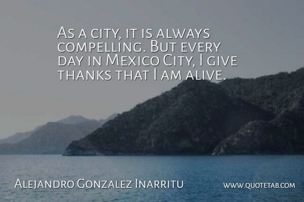 Alejandro Gonzalez Inarritu Quote About Mexico, Thanks: As A City It Is...