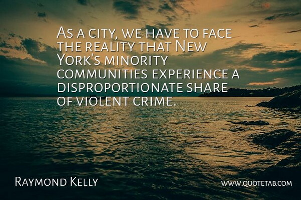 Raymond Kelly Quote About Experience, Face, Minority, Share, Violent: As A City We Have...