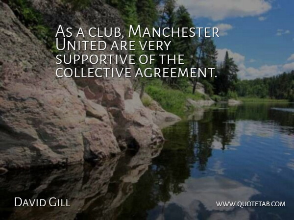 David Gill Quote About Agreement, Collective, Manchester, Supportive, United: As A Club Manchester United...