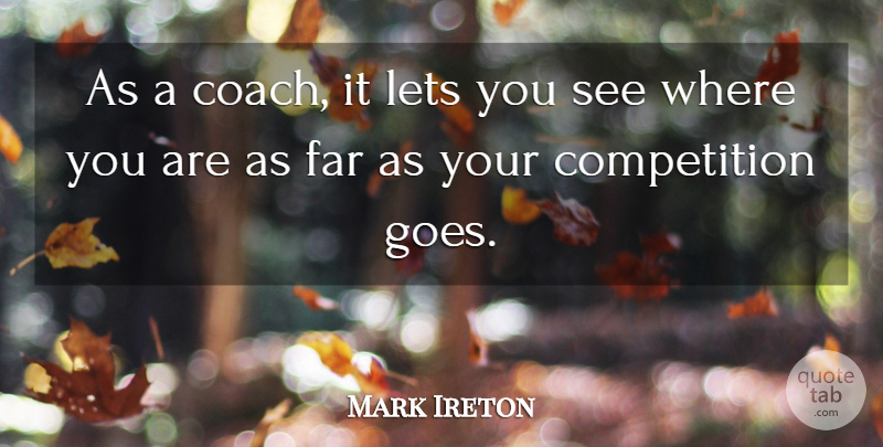 Mark Ireton Quote About Competition, Far, Lets: As A Coach It Lets...