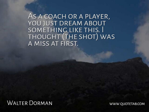 Walter Dorman Quote About Coach, Dream, Miss: As A Coach Or A...