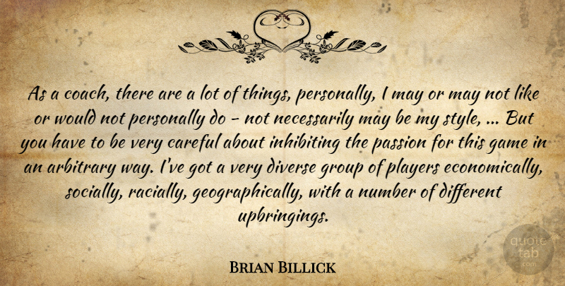 Brian Billick Quote About Arbitrary, Careful, Diverse, Game, Group: As A Coach There Are...