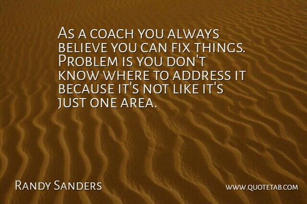 Randy Sanders Quote About Address, Believe, Coach, Fix, Problem: As A Coach You Always...