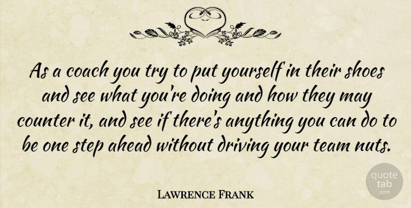 Lawrence Frank Quote About Ahead, Coach, Counter, Driving, Shoes: As A Coach You Try...