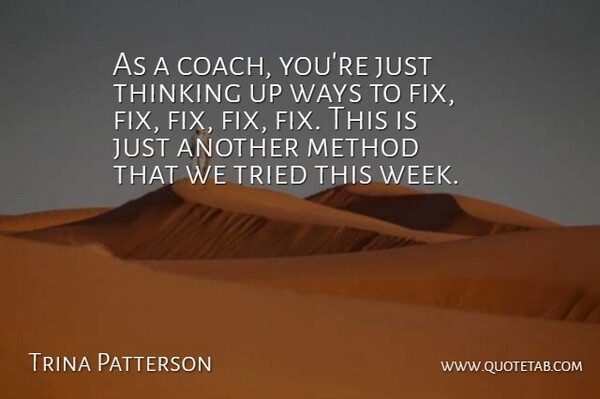 Trina Patterson Quote About Method, Thinking, Tried, Ways: As A Coach Youre Just...