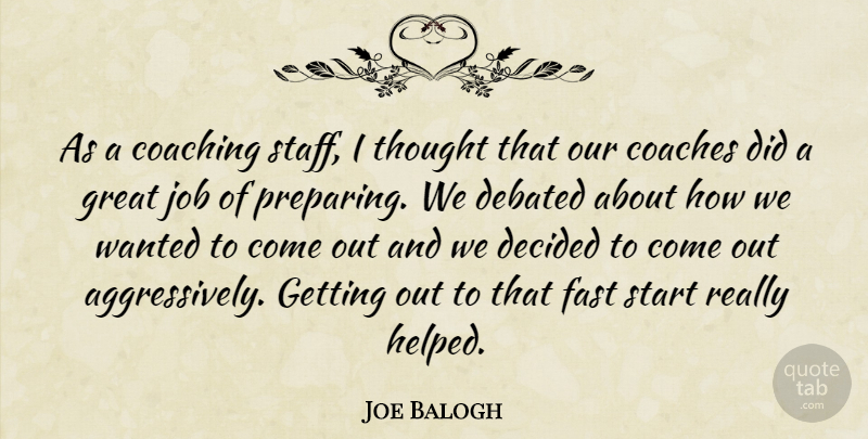 Joe Balogh Quote About Coaches, Coaching, Debated, Decided, Fast: As A Coaching Staff I...