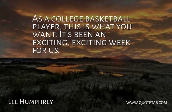 Lee Humphrey Quote About Basketball, College, Exciting, Week: As A College Basketball Player...