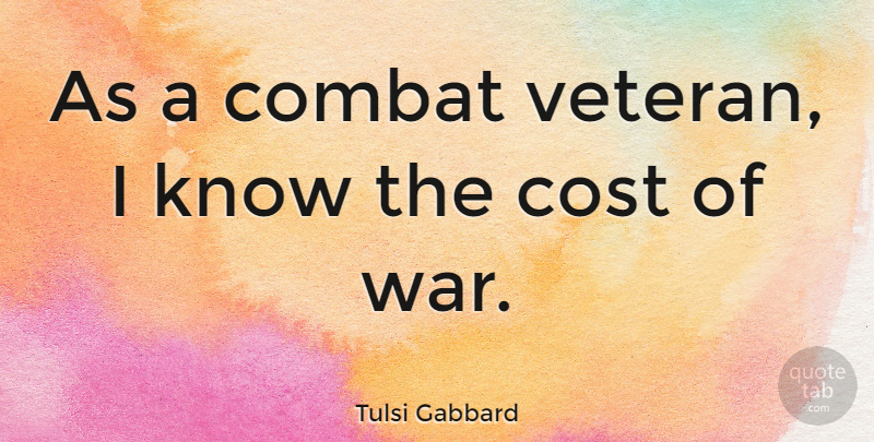 Tulsi Gabbard Quote About War, Cost, Veteran: As A Combat Veteran I...