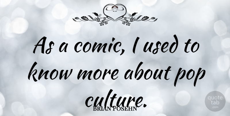 Brian Posehn Quote About Culture, Comic, Pops: As A Comic I Used...