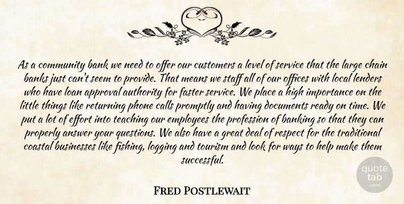 Fred Postlewait Quote About Answer, Approval, Authority, Bank, Banking: As A Community Bank We...