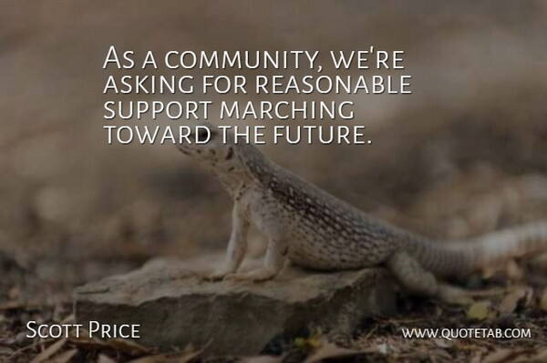 Scott Price Quote About Asking, Marching, Reasonable, Support, Toward: As A Community Were Asking...