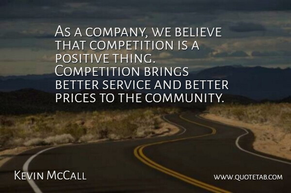 Kevin McCall Quote About Believe, Brings, Company, Competition, Positive: As A Company We Believe...