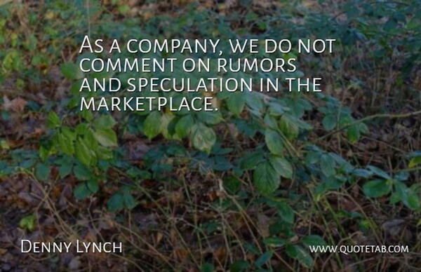 Denny Lynch Quote About Comment, Rumors: As A Company We Do...