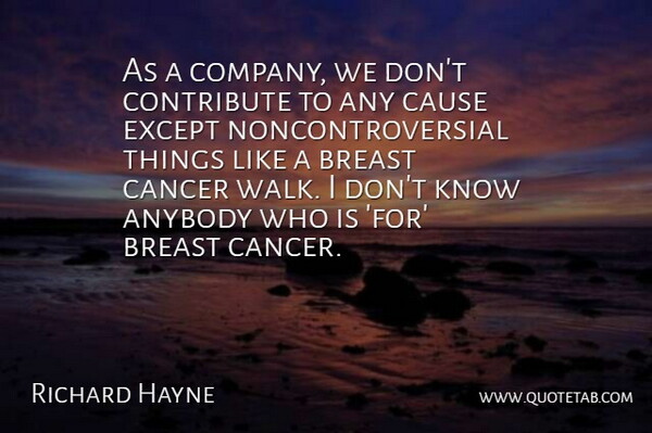 Richard Hayne Quote About Anybody, Cancer, Cause, Contribute, Except: As A Company We Dont...