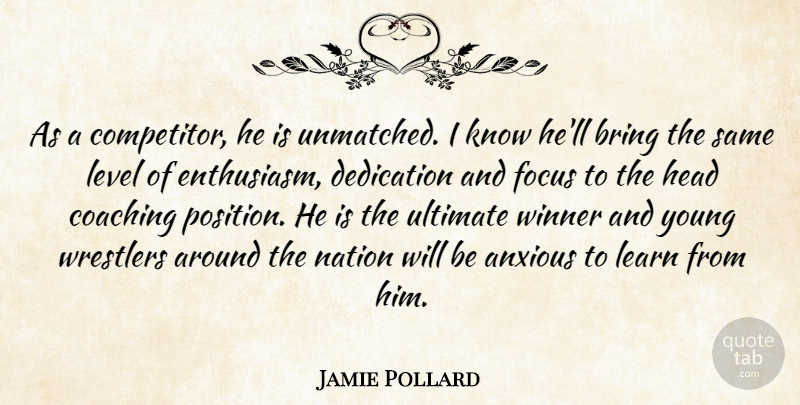 Jamie Pollard Quote About Anxious, Bring, Coaching, Dedication, Focus: As A Competitor He Is...