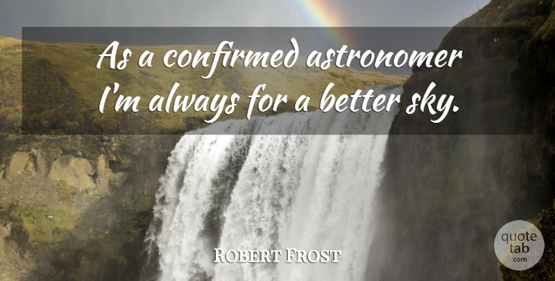 Robert Frost Quote About Sky, Astronomers: As A Confirmed Astronomer Im...