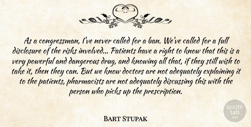 Bart Stupak Quote About Adequately, Dangerous, Disclosure, Discussing, Doctors: As A Congressman Ive Never...