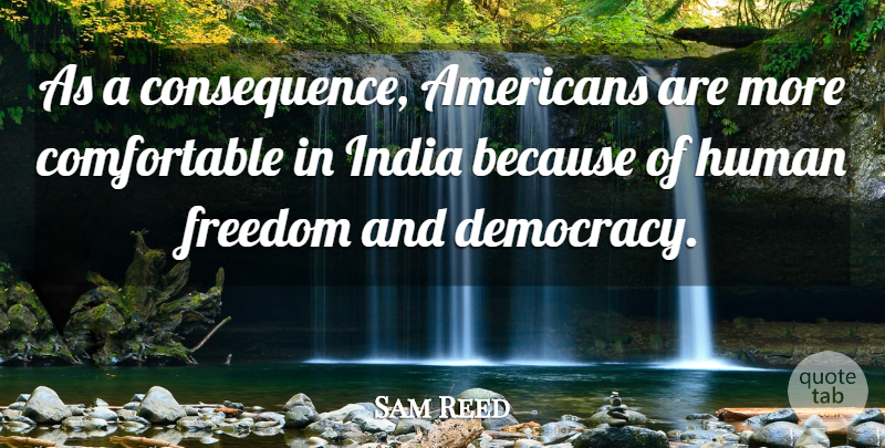 Sam Reed Quote About Freedom, Human, India: As A Consequence Americans Are...