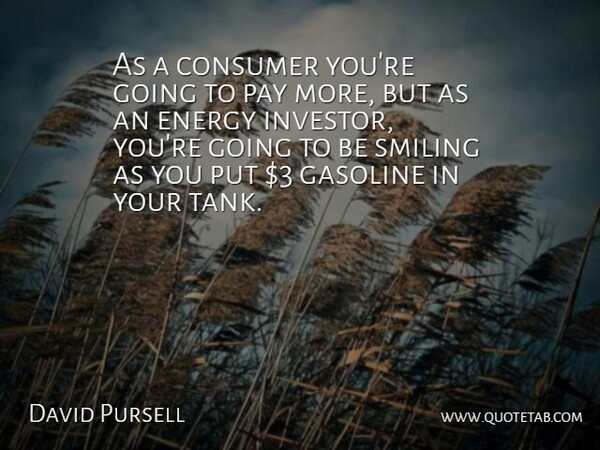 David Pursell Quote About Consumer, Energy, Gasoline, Pay, Smiling: As A Consumer Youre Going...