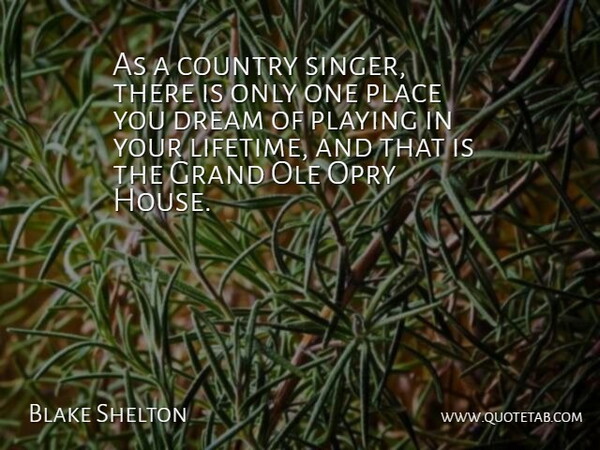 Blake Shelton Quote About Country, Grand, Opry, Playing: As A Country Singer There...