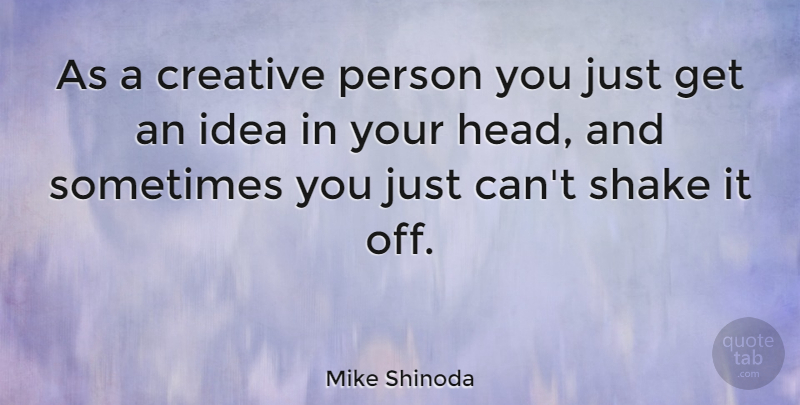 Mike Shinoda Quote About Ideas, Creative, Sometimes: As A Creative Person You...