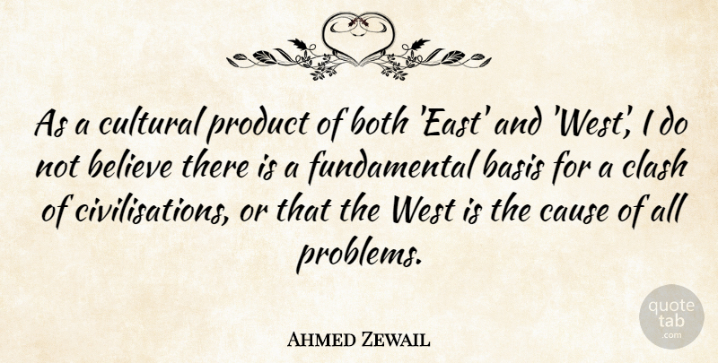 Ahmed Zewail Quote About Basis, Believe, Both, Clash, Cultural: As A Cultural Product Of...