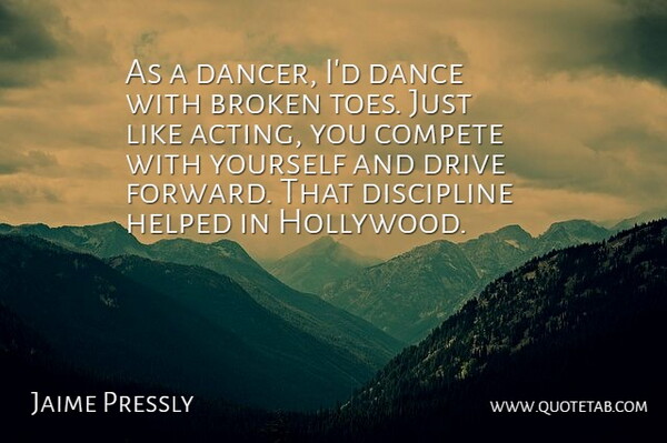 Jaime Pressly Quote About Broken, Compete, Dance, Discipline, Drive: As A Dancer Id Dance...