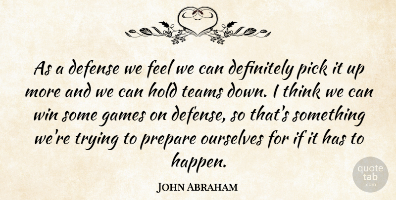 John Abraham Quote About Defense, Definitely, Games, Hold, Ourselves: As A Defense We Feel...